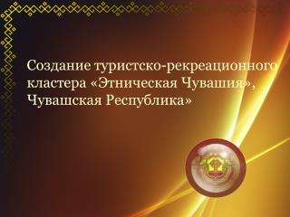 Создание туристско-рекреационного кластера «Этническая Чувашия», Чувашская Республика»