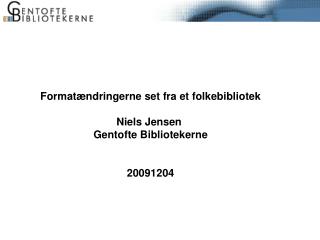 Formatændringerne set fra et folkebibliotek Niels Jensen Gentofte Bibliotekerne 20091204