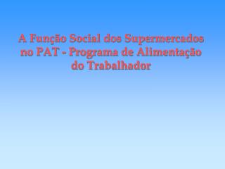 A Função Social dos Supermercados no PAT - Programa de Alimentação do Trabalhador