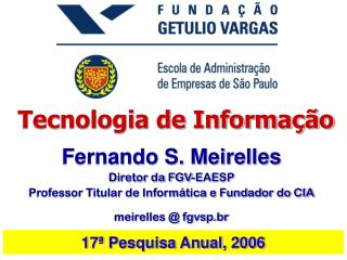 Fernando S. Meirelles Diretor da FGV-EAESP Professor Titular de Informática e Fundador do CIA