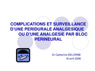 COMPLICATIONS ET SURVEILLANCE D’UNE PERIDURALE ANALGESIQUE		OU D'UNE ANALGESIE PAR BLOC PERINEURAL