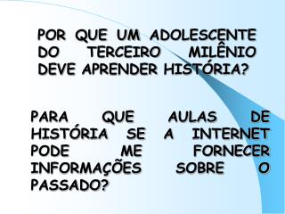 POR QUE UM ADOLESCENTE DO TERCEIRO MILÊNIO DEVE APRENDER HISTÓRIA?