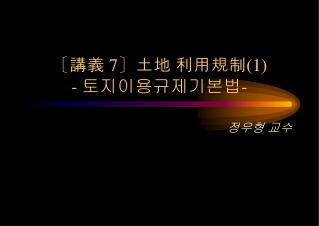 〔 講義 7〕 土地 利用規制 (1) - 토지이용규제기본법 -