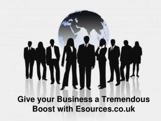 Give your Business a Tremendous Boost with Esources.co.uk