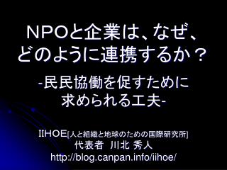 ＮＰＯと企業は、なぜ、 どのように連携するか？ - 民民協働を促すために 求められる工夫 -