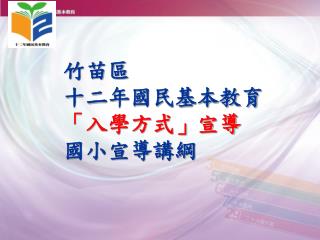 竹苗區 十二年國民基本教育 「入學方式」宣導 國小宣導講綱