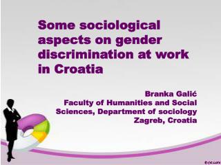 Some sociological aspects on gender discrimination at work in Croatia Branka Galić