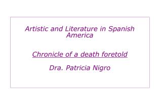 Artistic and Literature in Spanish America Chronicle of a death foretold Dra. Patricia Nigro