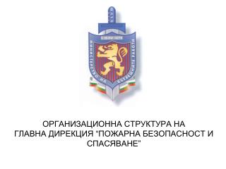 ОРГАНИЗАЦИОННА СТРУКТУРА НА ГЛАВНА ДИРЕКЦИЯ “ПОЖАРНА БЕЗОПАСНОСТ И СПАСЯВАНЕ”