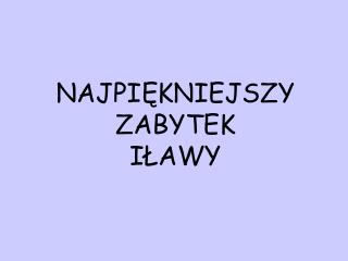 NAJPIĘKNIEJSZY ZABYTEK IŁAWY