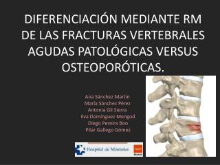 DIFERENCIACIÓN MEDIANTE RM DE LAS FRACTURAS VERTEBRALES AGUDAS PATOLÓGICAS VERSUS OSTEOPORÓTICAS.