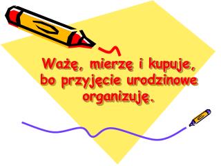 Ważę, mierzę i kupuje, bo przyjęcie urodzinowe organizuję.