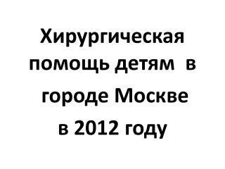 Хирургическая помощь детям в городе Москве в 2012 году