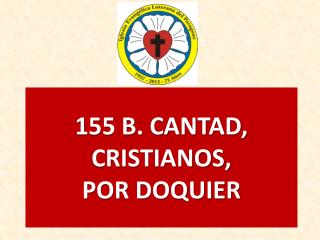 155 B. CANTAD, CRISTIANOS, POR DOQUIER