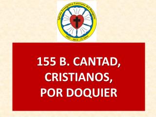 155 B. CANTAD, CRISTIANOS, POR DOQUIER