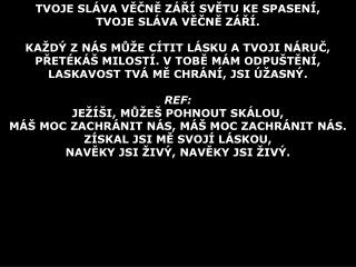 TVOJE SLÁVA VĚČNĚ ZÁŘÍ SVĚTU KE SPASENÍ, TVOJE SLÁVA VĚČNĚ ZÁŘÍ.