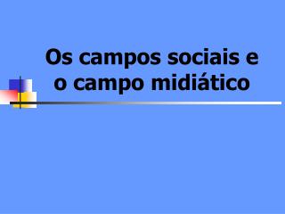 Os campos sociais e o campo midiático