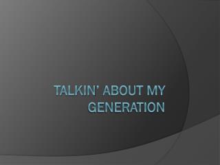 Talkin ’ about my generation