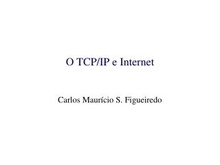 O TCP/IP e Internet Carlos Maurício S. Figueiredo
