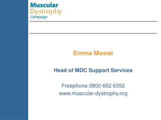Emma Mowat Head of MDC Support Services Freephone 0800 652 6352 muscular-dystrophy