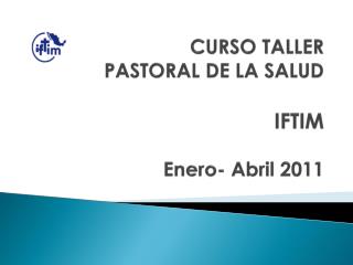 CURSO TALLER PASTORAL DE LA SALUD I FTIM Enero- Abril 2011