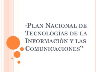 “ Plan Nacional de Tecnologías de la Información y las Comunicaciones”