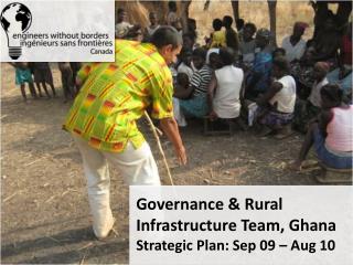 Governance &amp; Rural Infrastructure Team, Ghana Strategic Plan: Sep 09 – Aug 10