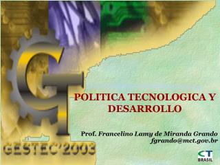 POLITICA TECNOLOGICA Y DESARROLLO Prof. Francelino Lamy de Miranda Grando fgrando@mct.br