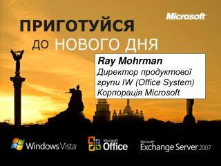 Ray Mohrman Директор продуктової групи IW (Office System) Корпорація Microsoft