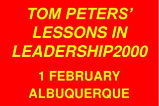 TOM PETERS’ LESSONS IN LEADERSHIP2000 1 FEBRUARY ALBUQUERQUE