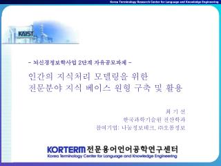 - 뇌신경정보학사업 2 단계 자유공모과제 - 인간의 지식처리 모델링을 위한 전문분야 지식 베이스 원형 구축 및 활용