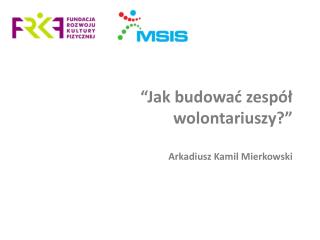 “ Jak budować zespół wolontariuszy? ” Arkadiusz Kamil Mierkowski