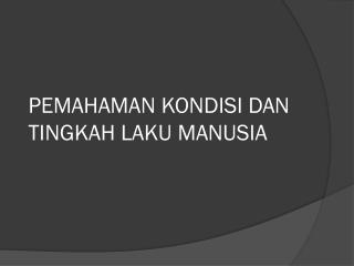 PEMAHAMAN KONDISI DAN TINGKAH LAKU MANUSIA