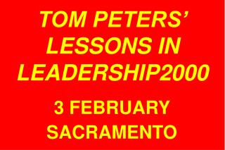 TOM PETERS’ LESSONS IN LEADERSHIP2000 3 FEBRUARY SACRAMENTO