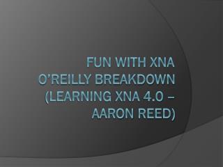 Fun With XNA	 O’Reilly Breakdown (learning xna 4.0 – aaron reed)