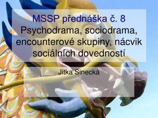 MSSP přednáška č. 8 Psychodrama, sociodrama, encounterové skupiny, nácvik sociálních dovedností