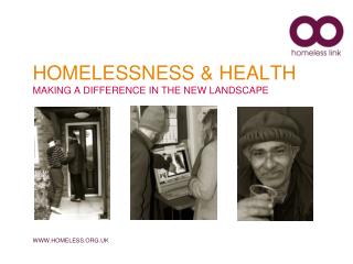 HOMELESSNESS &amp; HEALTH MAKING A DIFFERENCE IN THE NEW LANDSCAPE WWW.HOMELESS.ORG.UK