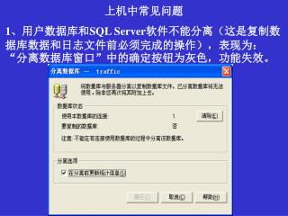 上机中常见问题 1 、用户数据库和 SQL Server 软件不能分离（这是复制数据库数据和日志文件前必须完成的操作），表现为：“分离数据库窗口”中的确定按钮为灰色，功能失效。