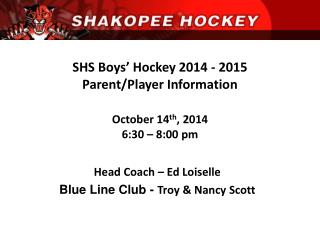 SHS Boys’ Hockey 2014 - 2015 Parent/Player Information October 14 th , 2014 6:30 – 8:00 pm
