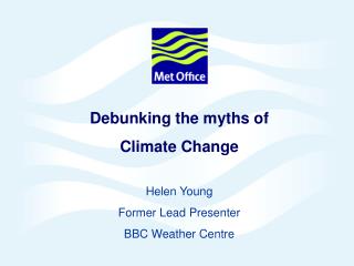 Debunking the myths of Climate Change Helen Young Former Lead Presenter BBC Weather Centre