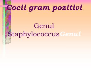 Cocii gram pozitivi Genul Staphylococcus Genul