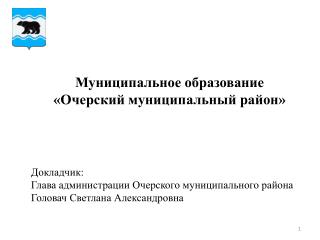 Докладчик: Глава администрации Очерского муниципального района Головач Светлана Александровна