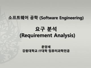 소프트웨어 공학 (Software Engineering ) 요구 분석 (Requirement Analysis) 문양세 강원대학교 IT 대학 컴퓨터과학전공