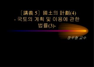 〔 講義 5〕 國土의 計劃 (4) - 국토의 계획 및 이용에 관한 법률 (3)-