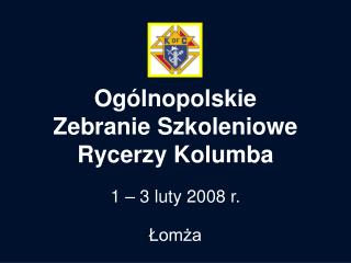 Ogólnopolskie Zebranie Szkoleniowe Rycerzy Kolumba 1 – 3 luty 2008 r. Łomża