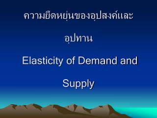 ความยืดหยุ่นของอุปสงค์และอุปทาน Elasticity of Demand and Supply