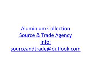 Aluminium Collection Source &amp; Trade Agency Info: sourceandtrade@outlook