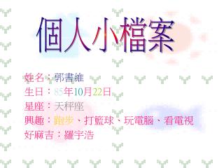 姓名 ： 郭書維 生日 ： 85 年 10 月 22 日 星座 ： 天秤座 興趣 ： 跑步 、 打籃球 、 玩電腦 、 看電視 好麻吉 ： 羅宇浩