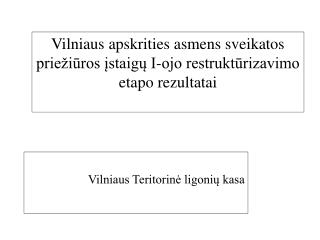 Vilniaus apskrities asmens sveikatos priežiūros įstaigų I-ojo restruktūrizavimo etapo rezultatai