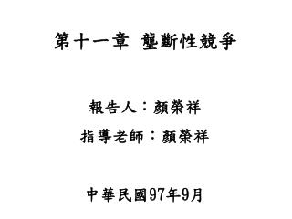 第十一章 壟斷性競爭 報告人：顏榮祥 指導老師：顏榮祥 中華民國 97 年 9 月